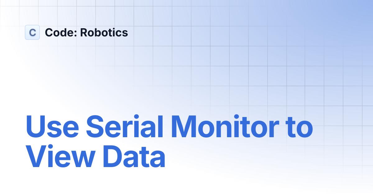 Use Serial Monitor to View Data | Code: Robotics